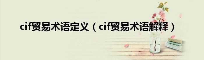 cif贸易术语解释_cif贸易术语定义(cif贸易术语)