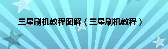 三星刷机教程_三星刷机教程图解(三星手机刷机)