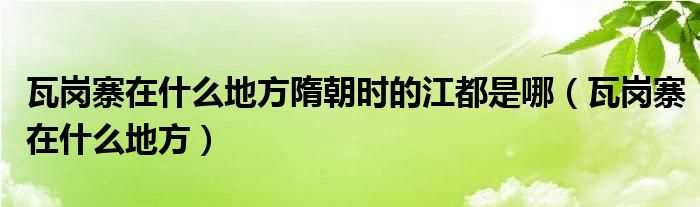瓦岗寨在什么地方_瓦岗寨在什么地方隋朝时的江都是哪?(瓦岗寨)