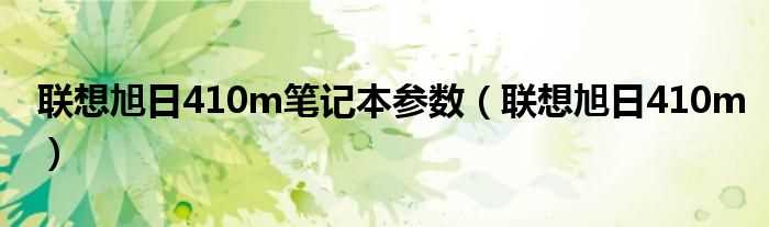 联想旭日410m_联想旭日410m笔记本参数(旭日410m)