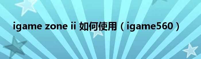 igame560_igame_zone_ii_怎么使用?(igame560)