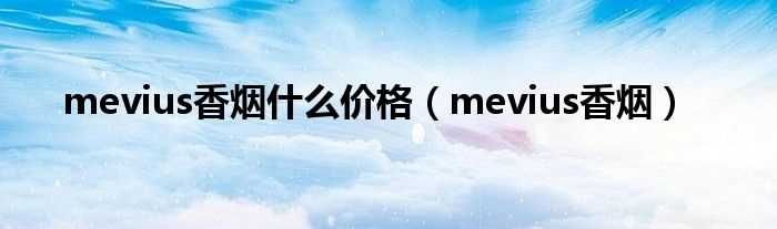 mevius香烟_mevius香烟什么价格?(mevius)