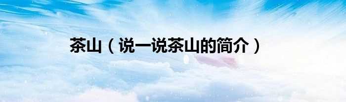 说一说茶山的简介_茶山(茶山)