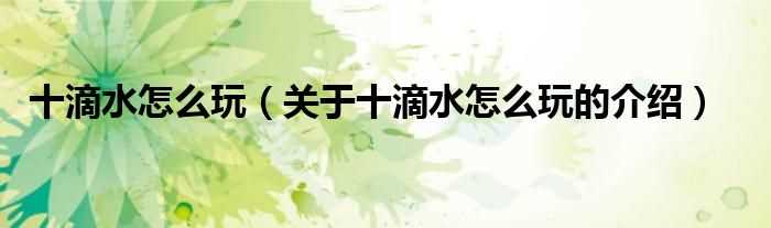 关于十滴水怎么玩的介绍_十滴水怎么玩?(十滴水怎么玩)