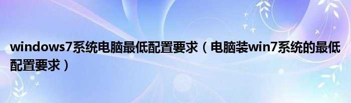 电脑装win7系统的最低配置要求_windows7系统电脑最低配置要求(win7配置)