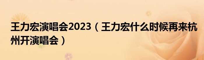 王力宏什么时候再来杭州开演唱会_王力宏演唱会2023?(王力宏杭州演唱会)