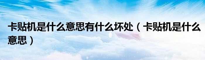 卡贴机是什么意思_卡贴机是什么意思有什么坏处?(卡贴机)