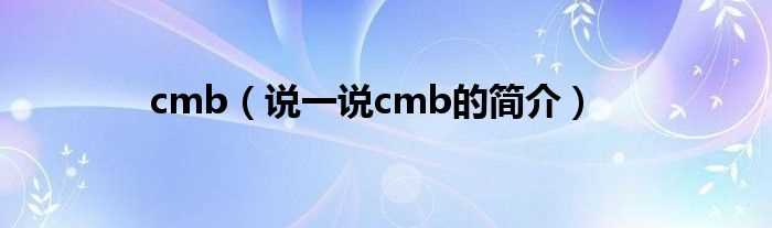 说一说cmb的简介_cmb(cmb)