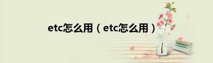 etc怎么用_etc怎么用?(etc)