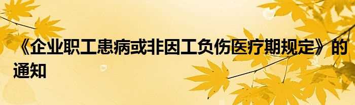《企业职工患病或非因工负伤医疗期规定》的通知(企业职工患病或非因工负伤医疗期规定)