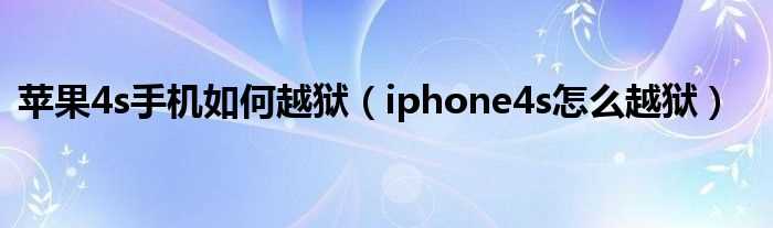 iphone4s怎么越狱_苹果4s手机怎么越狱?(苹果4s怎么越狱教程)