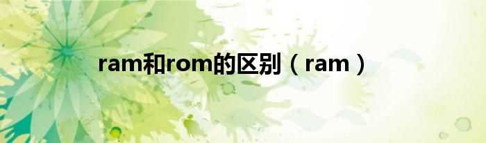 ram_ram和rom的区别(ram和rom的区别)