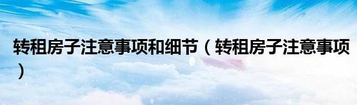 转租房子注意事项_转租房子注意事项和细节(转租房)