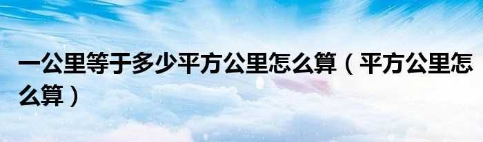 平方公里怎么算_一公里等于多少平方公里怎么算?(平方公里)