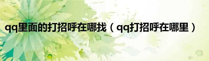 qq打招呼在哪里_qq里面的打招呼在哪找?(qq打招呼)