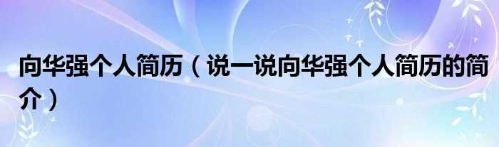 说一说向华强个人简历的简介_向华强个人简历(向华强)
