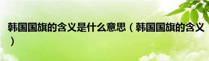 韩国国旗的含义_韩国国旗的含义是什么意思?(韩国国旗)