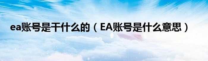 EA账号是什么意思_ea账号是干什么的?(ea)