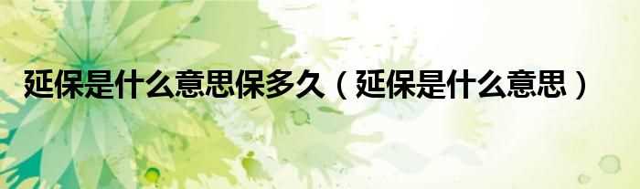 延保是什么意思_延保是什么意思保多久?(延保)