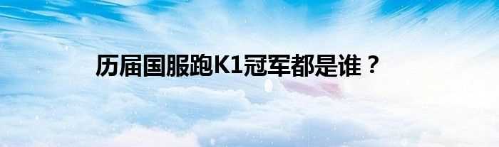 历届国服跑K1冠军都是谁？(跑跑卡丁车k1)