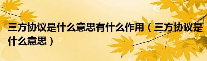 三方协议是什么意思_三方协议是什么意思有什么作用?(三方协议)