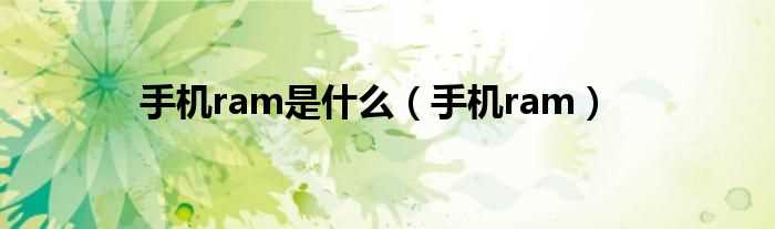 手机ram_手机ram是什么?(手机ram)