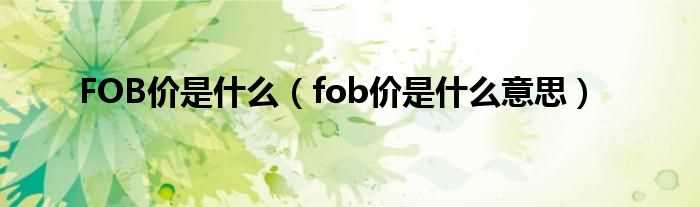 fob价是什么意思_FOB价是什么?(fob)
