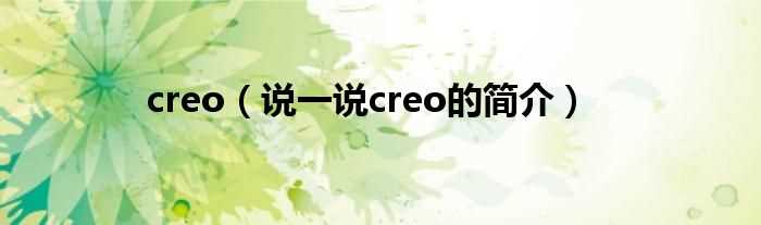 说一说creo的简介_creo(creo)