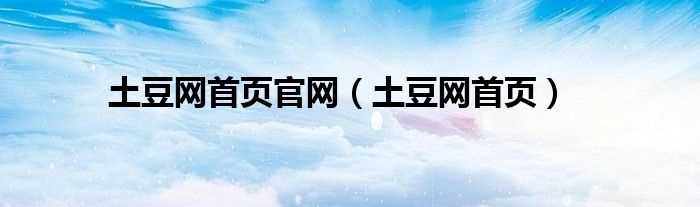 土豆网首页_土豆网首页官网(土豆网主页)