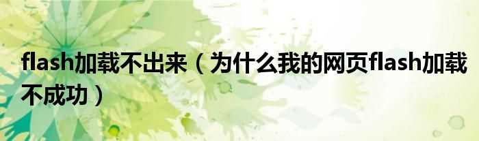 为什么我的网页flash加载不成功_flash加载不出来?(网页flash不显示)
