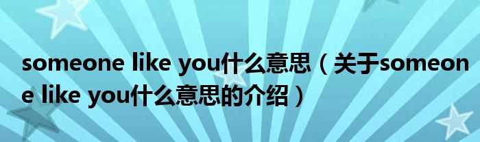关于someone_like_you什么意思的介绍_someone_like_you什么意思?(someone like you)