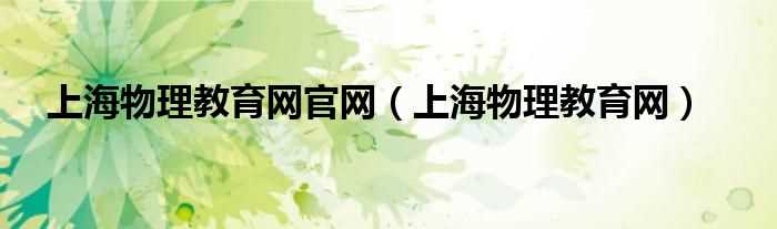 上海物理教育网_上海物理教育网官网(上海物理教育网)