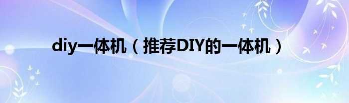 推荐DIY的一体机_diy一体机(diy一体机)