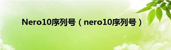 nero10序列号_Nero10序列号(nero10序列号)