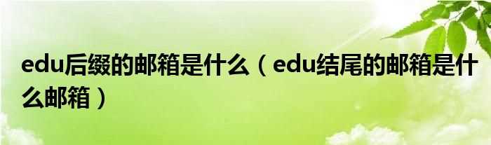 edu结尾的邮箱是什么邮箱_edu后缀的邮箱是什么?(edu)
