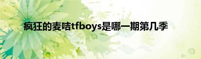 疯狂的麦咭tfboys是哪一期第几季?(tfboys疯狂的麦咭)