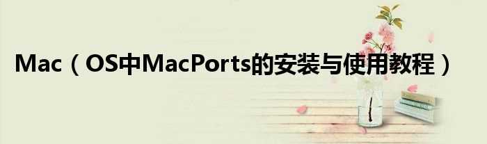 OS中MacPorts的安装与使用教程_Mac(macports)