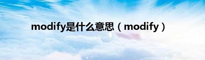 modify_modify是什么意思?(modify)