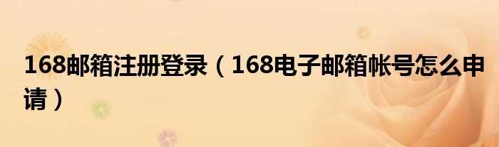 168电子邮箱帐号怎么申请_168邮箱注册登录?(168邮箱)