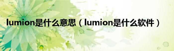 lumion是什么软件_lumion是什么意思?(lumion)