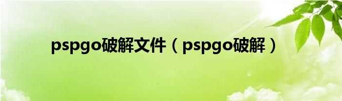 pspgo破解_pspgo破解文件(pspgo破解)