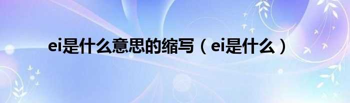 ei是什么_ei是什么意思的缩写?(ei)