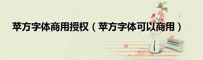 苹方字体可以商用_苹方字体商用授权(苹方)