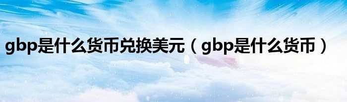 gbp是什么货币_gbp是什么货币兑换美元?(gbp)