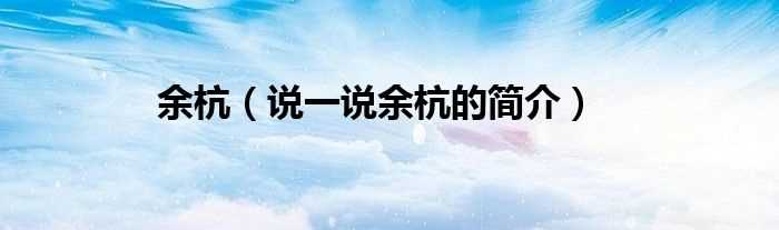 说一说余杭的简介_余杭(余杭)