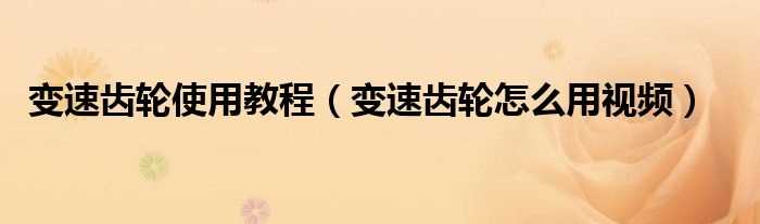 变速齿轮怎么用视频_变速齿轮使用教程?(变速齿轮)