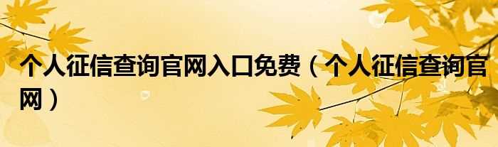 个人征信查询官网_个人征信查询官网入口免费(个人征信查询免费网上查询)