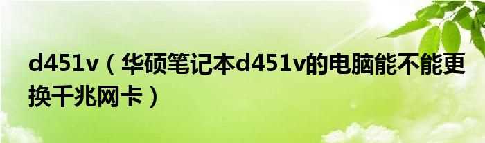 华硕笔记本d451v的电脑能不能更换千兆网卡_d451v(d451v)