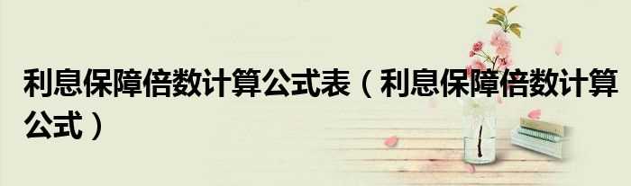 利息保障倍数计算公式_利息保障倍数计算公式表(利息保障倍数)