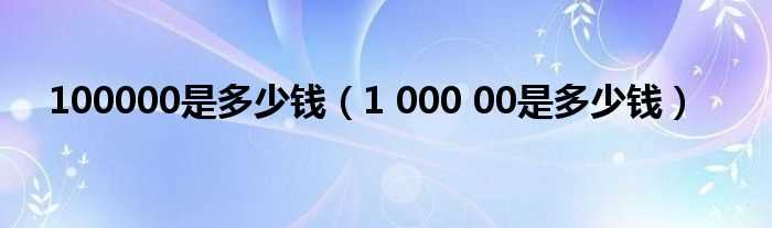 1_000_00是多少钱_100000是多少钱?(100000)